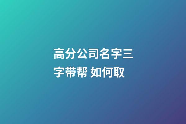 高分公司名字三字带帮 如何取-第1张-公司起名-玄机派